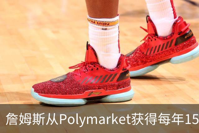 詹姆斯从Polymarket获得每年1500万代言费 收入远超其在76人薪资